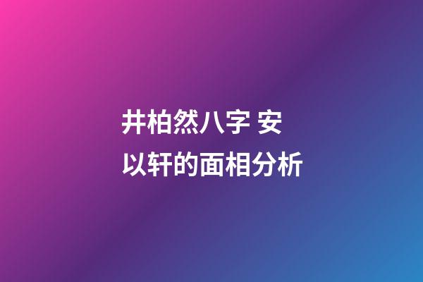 井柏然八字 安以轩的面相分析-第1张-观点-玄机派